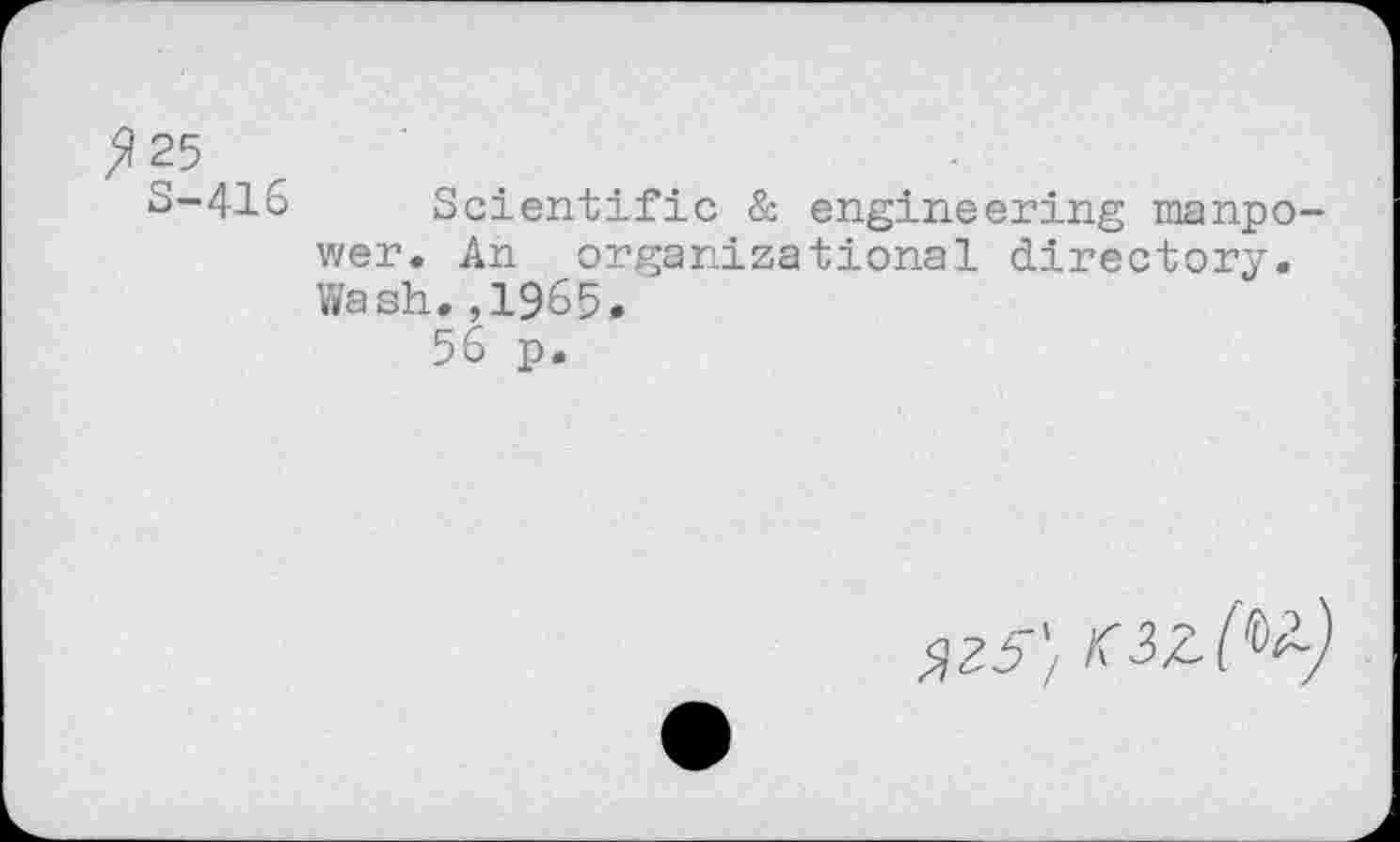 ﻿S-416 Scientific & engineering manpower. An organizational directory. Wash.,1965.
56 p.